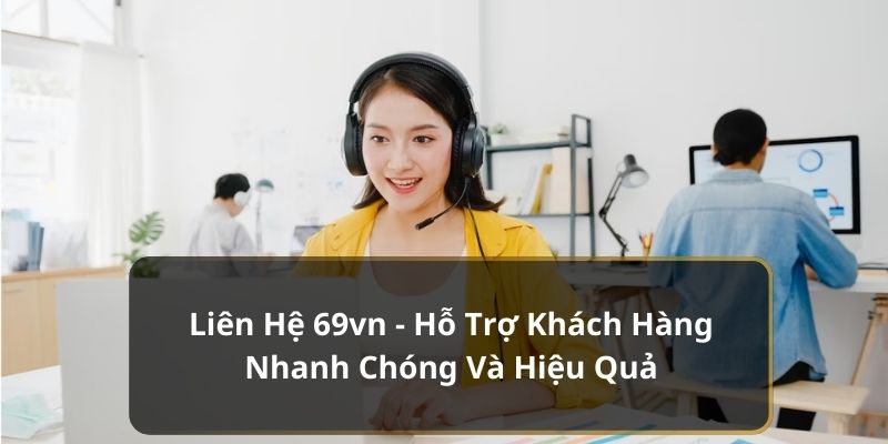 Liên Hệ 69vn - Hỗ Trợ Khách Hàng Nhanh Chóng Và Hiệu Quả